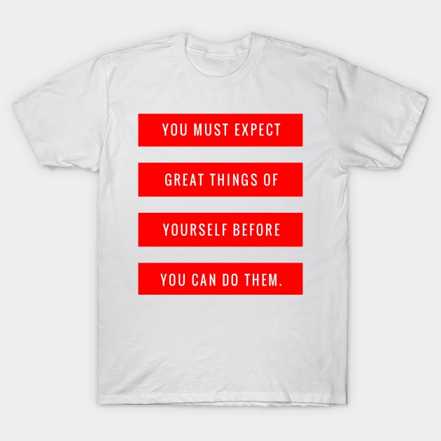 You Must Expect Great Things of Yourself Before You Can Do Them T-Shirt by GMAT